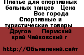 Платье для спортивных- бальных танцев › Цена ­ 20 000 - Все города Спортивные и туристические товары » Другое   . Пермский край,Чайковский г.